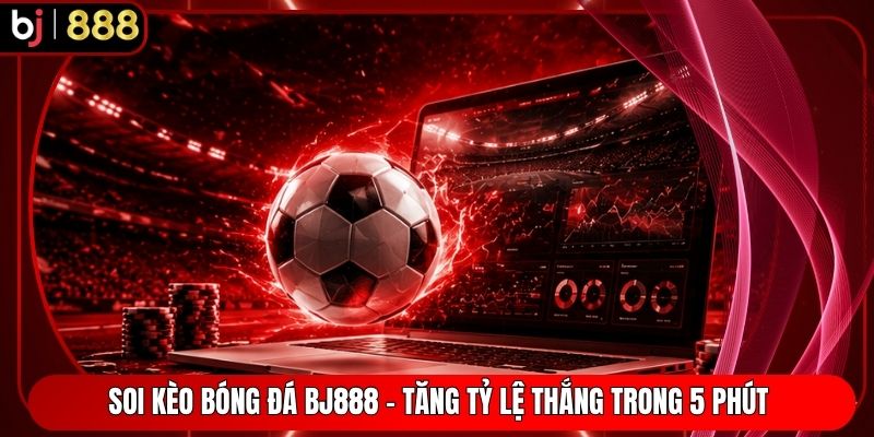 Soi Kèo Bóng Đá BJ888 - Tăng Tỷ Lệ Thắng Trong 5 Phút