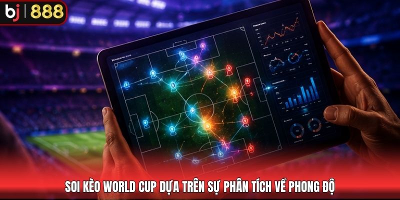 Soi kèo World Cup dựa trên sự phân tích về phong độ