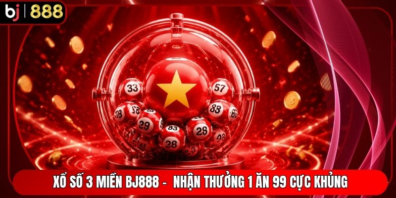 Xổ Số 3 Miền BJ888 - Nhận Thưởng 1 Ăn 99 Cực Khủng